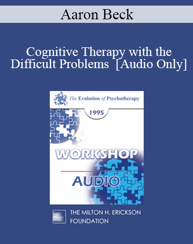 [Audio] EP95 WS27 – Cognitive Therapy With The Difficult Problems – Aaron Beck, M.D.