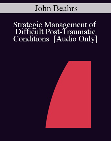 [Audio] IC04 Workshop 58 – Strategic Management Of Difficult Post-Traumatic Conditions – John Beahrs, M.D.