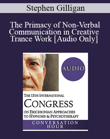 [Audio] IC19 Fundamentals Of Hypnosis 06 – The Primacy Of Non-Verbal Communication In Creative Trance Work – Stephen Gilligan, PhD