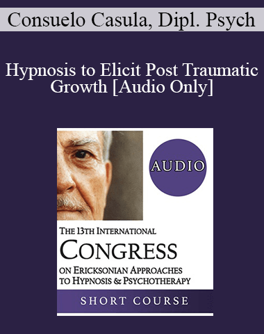 [Audio] IC19 Workshop 12 – Hypnosis To Elicit Post Traumatic Growth: Live The Present, Learn From The Past And Project The Future – Consuelo Casula, Dipl. Psych