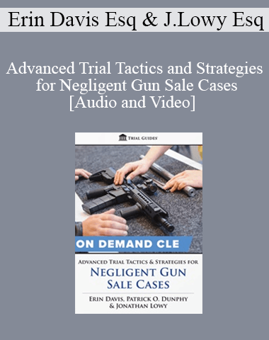 Erin Davis, Jonathan Lowy & Patrick O. Dunphy – Advanced Trial Tactics And Strategies For Negligent Gun Sale Cases