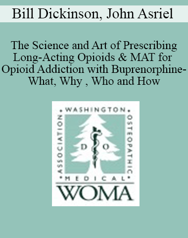 Bill Dickinson, John Asriel – The Science And Art Of Prescribing Long-Acting Opioids & MAT For Opioid Addiction With Buprenorphine-What, Why , Who And How
