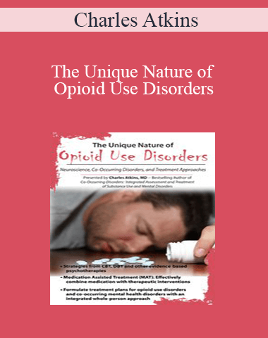 Charles Atkins – The Unique Nature Of Opioid Use Disorders: Neuroscience, Co-Occurring Disorders, And Treatment Approaches