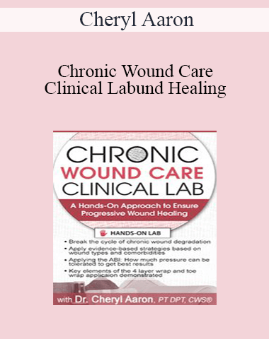 Cheryl Aaron – Chronic Wound Care Clinical Lab: A Hands-On Approach To Ensure Progressive Wound Healing
