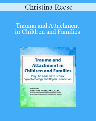 Christina Reese – Trauma And Attachment In Children And Families: Play, Art And CBT To Reduce Symptomology And Repair Connection