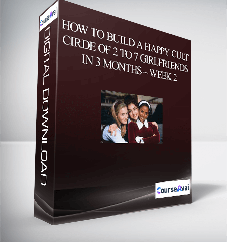 How To Build A Happy Cult Cirde Of 2 To 7 Girlfriends In 3 Months – Week 2