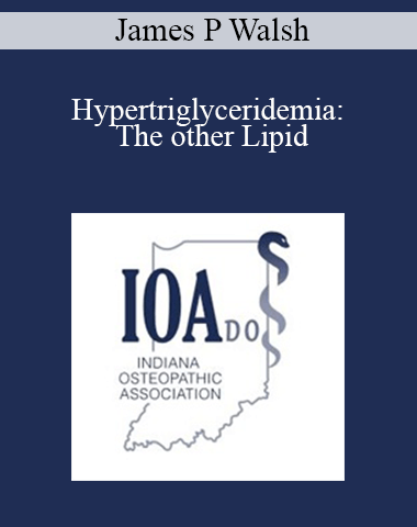 James P Walsh – Hypertriglyceridemia: The Other Lipid