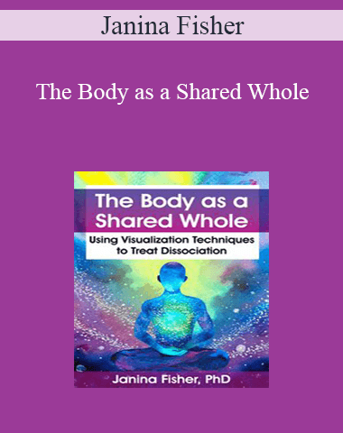 Janina Fisher – The Body As A Shared Whole: Using Visualization Techniques To Treat Dissociation