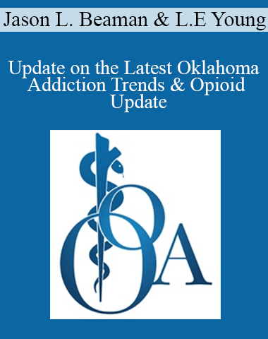 Jason L. Beaman, LeRoy E Young – Update On The Latest Oklahoma Addiction Trends & Opioid Update