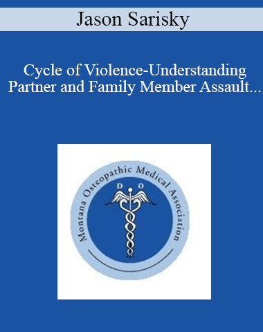 Jason Sarisky – Cycle Of Violence-Understanding Partner And Family Member Assault And Recognizing The Patient That Is Being Abused