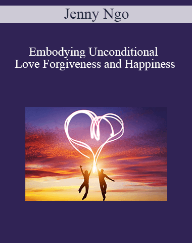 Jenny Ngo – Embodying Unconditional Love Forgiveness And Happiness