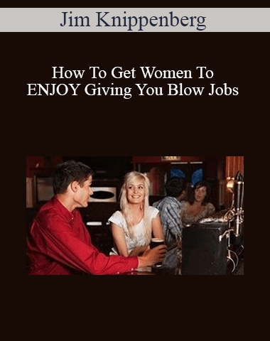 Jim Knippenberg – How To Get Women To ENJOY Giving You Blow Jobs