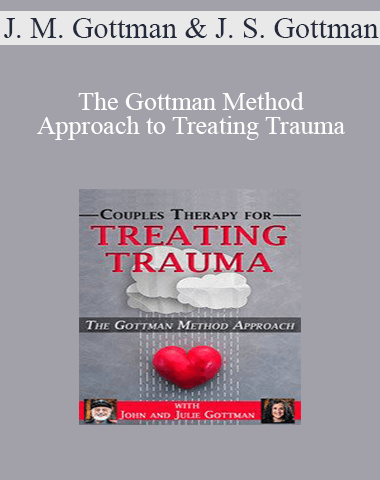 John M. Gottman, Julie Schwartz Gottman – The Gottman Method Approach To Treating Trauma