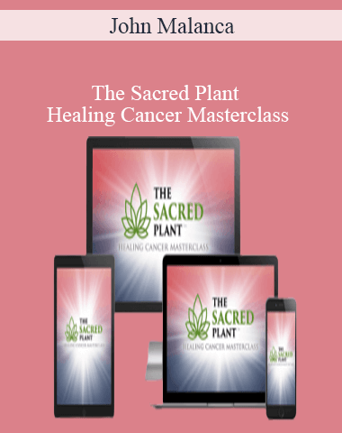 John Malanca – The Sacred Plant – Healing Cancer Masterclass