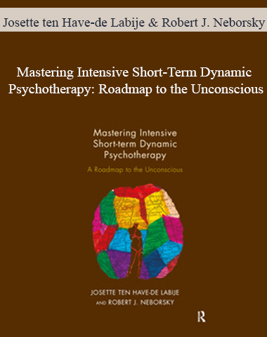 Josette Ten Have-de Labije & Robert J. Neborsky – Mastering Intensive Short-Term Dynamic Psychotherapy: Roadmap To The Unconscious
