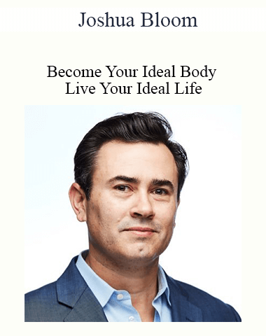Joshua Bloom – Become Your Ideal Body – Live Your Ideal Life