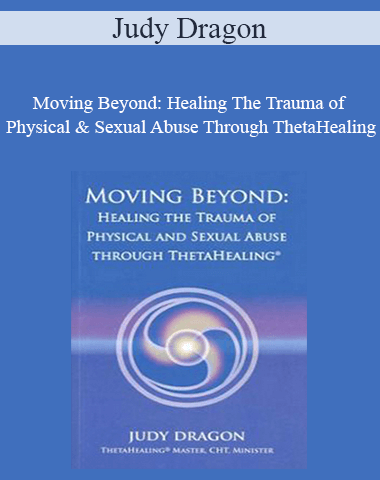 Judy Dragon – Moving Beyond: Healing The Trauma Of Physical & Sexual Abuse Through ThetaHealing
