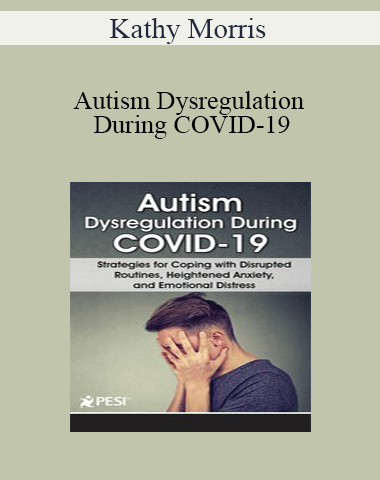 Kathy Morris – Autism Dysregulation During COVID-19: Strategies For Coping With Disrupted Routines, Heightened Anxiety, And Emotional Distress
