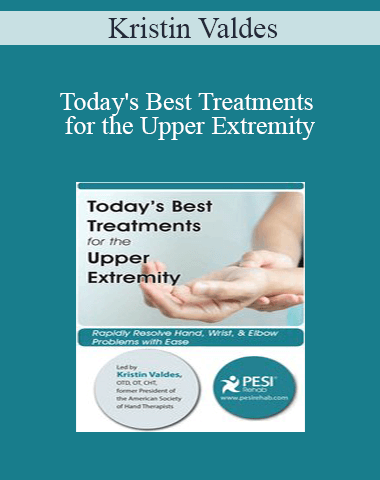Kristin Valdes – Today’s Best Treatments For The Upper Extremity: Rapidly Resolve Hand, Wrist & Elbow Problems With Ease