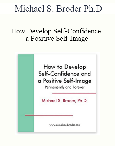 Michael S. Broder Ph.D. – How Develop Self-Confidence And A Positive Self-Image