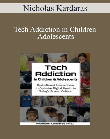 Nicholas Kardaras – Tech Addiction In Children & Adolescents: Brain-Based Interventions To Optimize Digital Health In Today’s Screen Culture