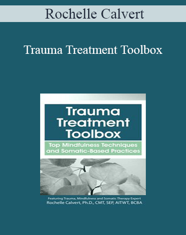 Rochelle Calvert – Trauma Treatment Toolbox: Top Mindfulness Techniques And Somatic-Based Practices