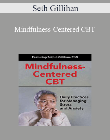 Seth Gillihan – Mindfulness-Centered CBT: Daily Practices For Managing Stress And Anxiety