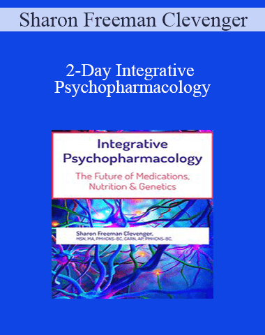 Sharon Freeman Clevenger – 2-Day Integrative Psychopharmacology: The Future Of Medications, Nutrition And Genetics