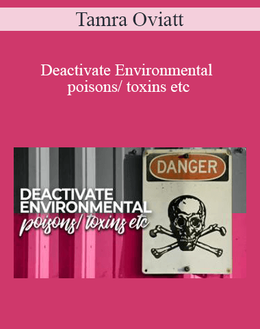 Tamra Oviatt – Deactivate Environmental Poisons/ Toxins Etc