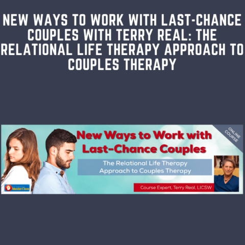 New Ways To Work With Last – Chance Couples With Terry Real: The Relational Life Therapy Approach To Couples Therapy  –  Terry Real