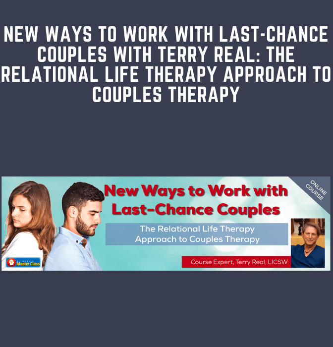 New Ways to Work with Last - Chance Couples with Terry Real: The Relational Life Therapy Approach to Couples Therapy  -  Terry Real